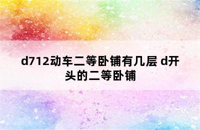 d712动车二等卧铺有几层 d开头的二等卧铺